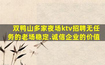 双鸭山多家夜场ktv招聘无任务的老场稳定.诚信企业的价值
